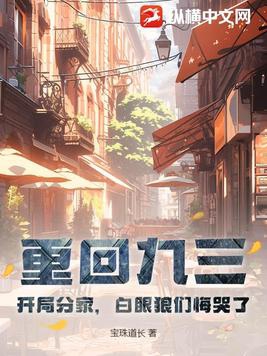 重回九三开局分家白眼狼们悔哭了王鹏李明珠百度云